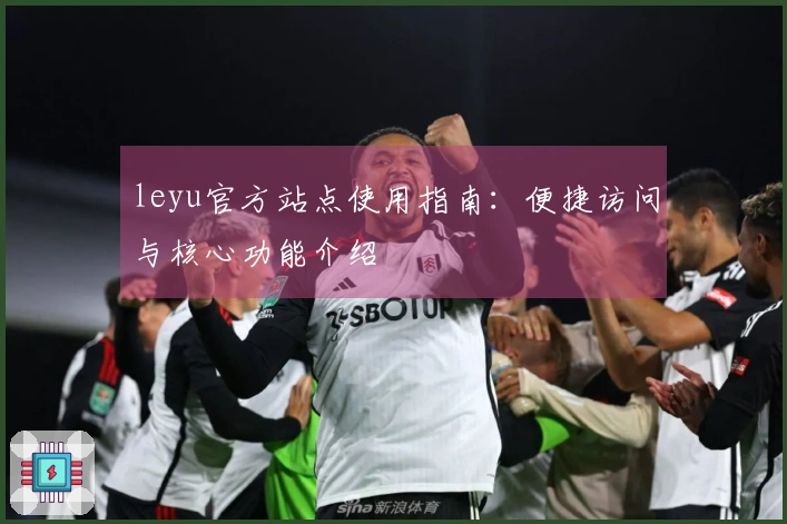 leyu官方站点使用指南：便捷访问与核心功能介绍