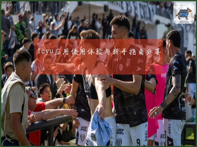 leyu应用使用体验与新手指南分享