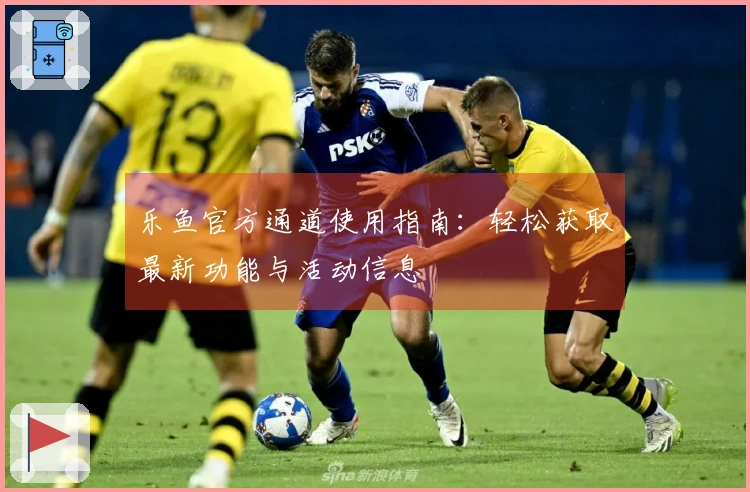 乐鱼官方通道使用指南:轻松获取最新功能与活动信息