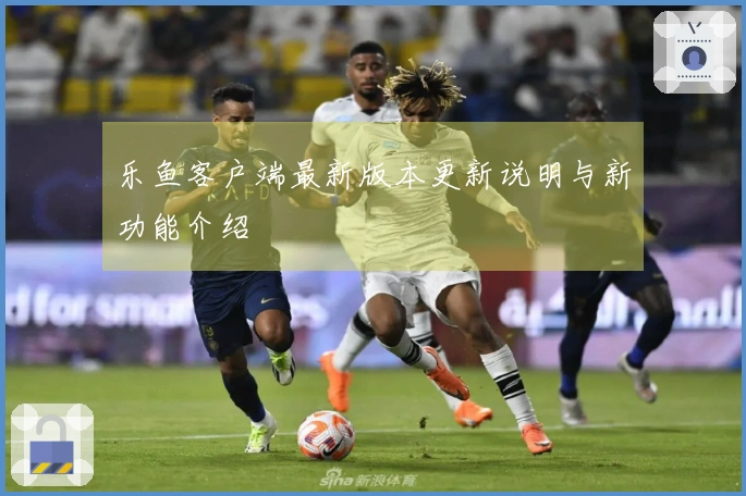 乐鱼客户端最新版本更新说明与新功能介绍